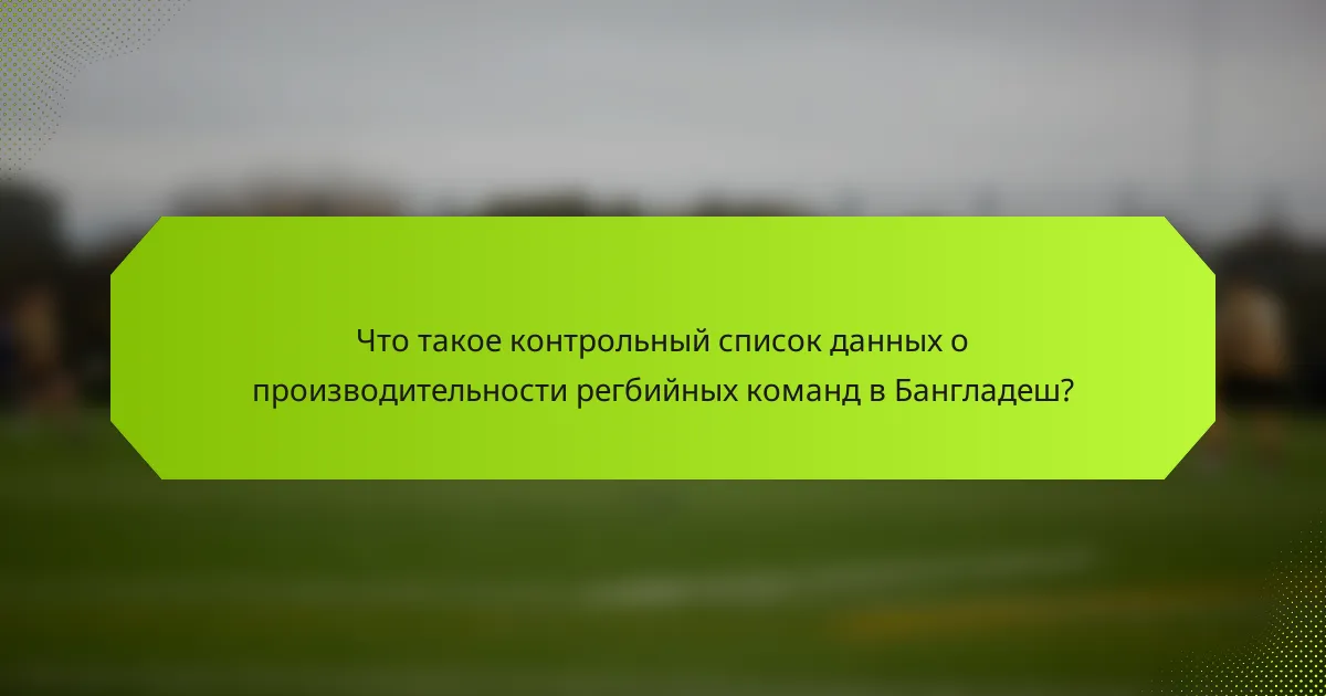 Что такое контрольный список данных о производительности регбийных команд в Бангладеш?