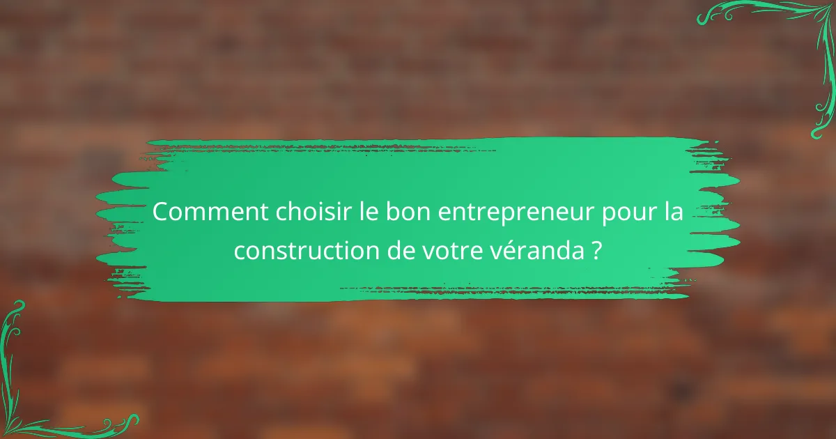 Comment choisir le bon entrepreneur pour la construction de votre véranda ?