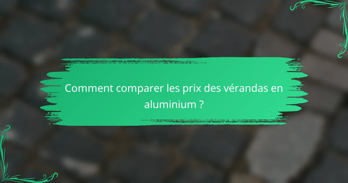 Comment comparer les prix des vérandas en aluminium ?
