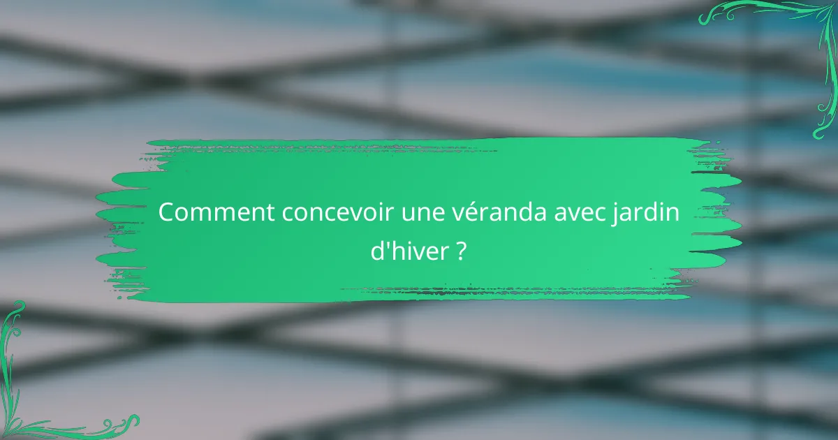 Comment concevoir une véranda avec jardin d'hiver ?