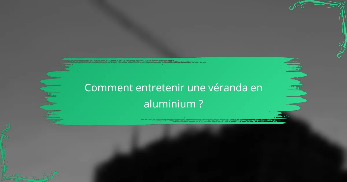 Comment entretenir une véranda en aluminium ?
