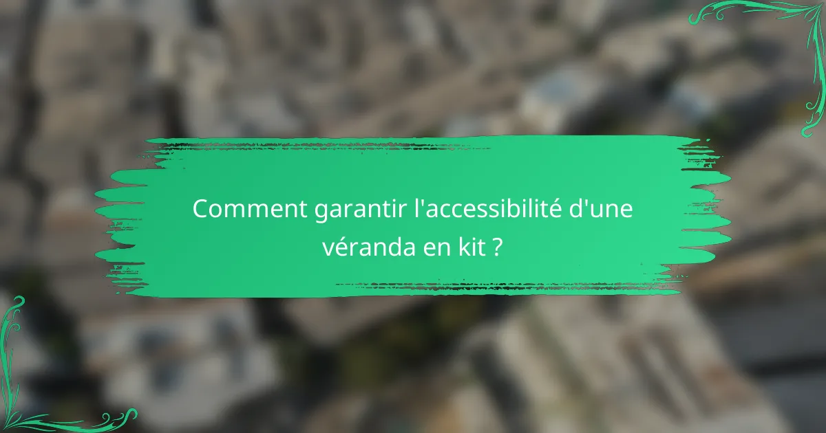 Comment garantir l'accessibilité d'une véranda en kit ?