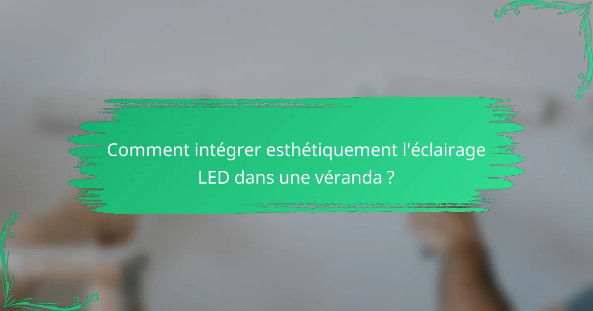 Comment intégrer esthétiquement l'éclairage LED dans une véranda ?