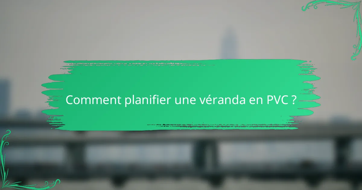 Comment planifier une véranda en PVC ?