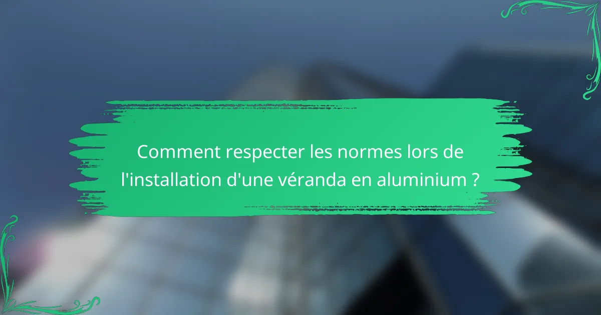 Comment respecter les normes lors de l'installation d'une véranda en aluminium ?