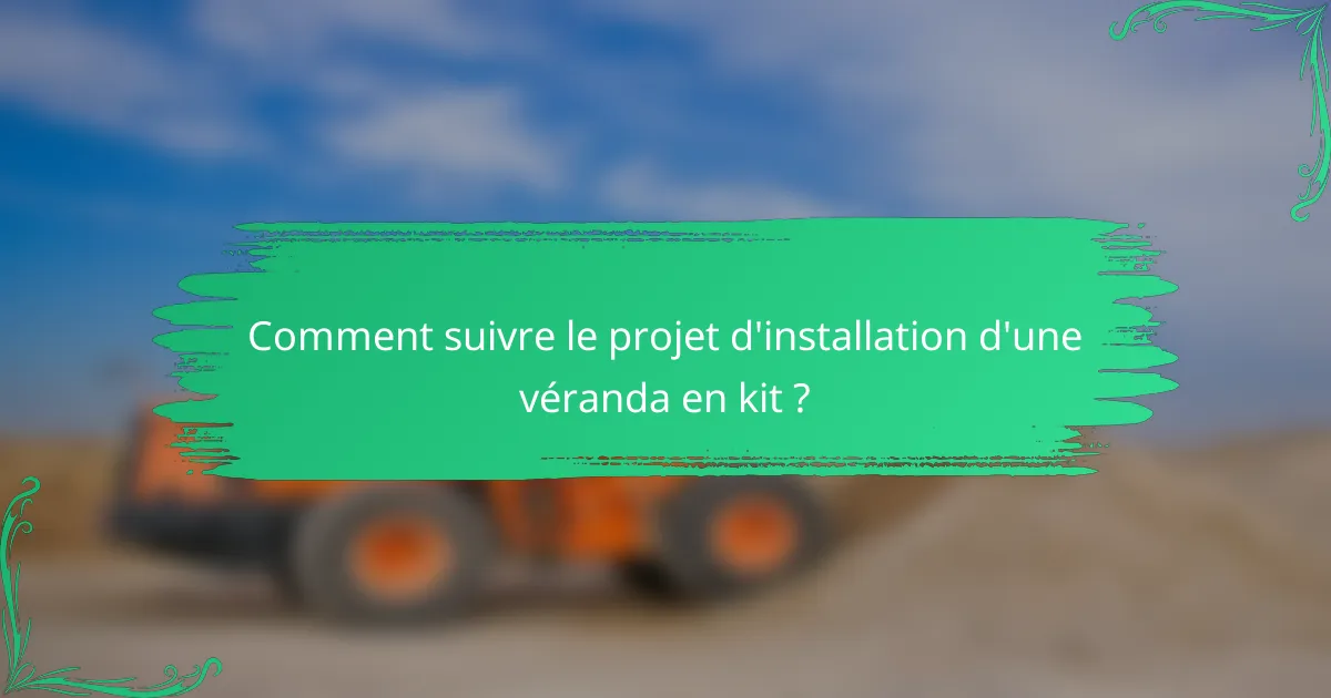 Comment suivre le projet d'installation d'une véranda en kit ?
