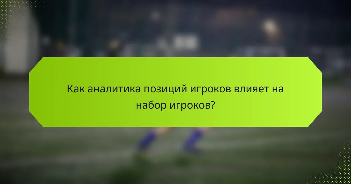 Как аналитика позиций игроков влияет на набор игроков?