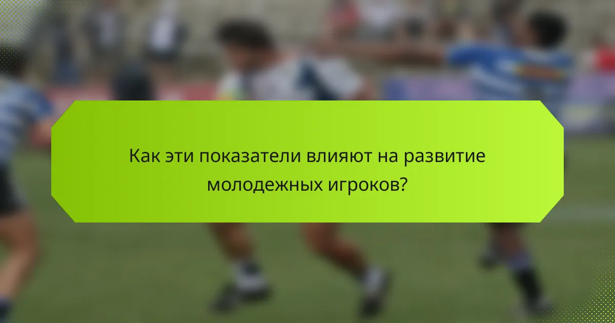 Как эти показатели влияют на развитие молодежных игроков?