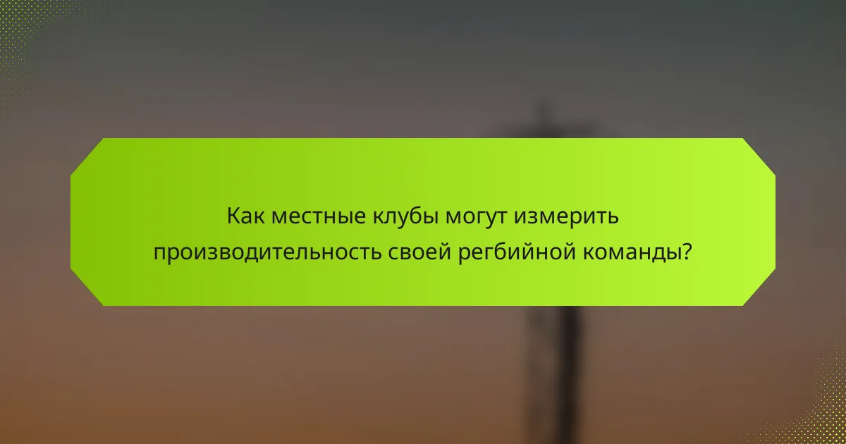 Как местные клубы могут измерить производительность своей регбийной команды?