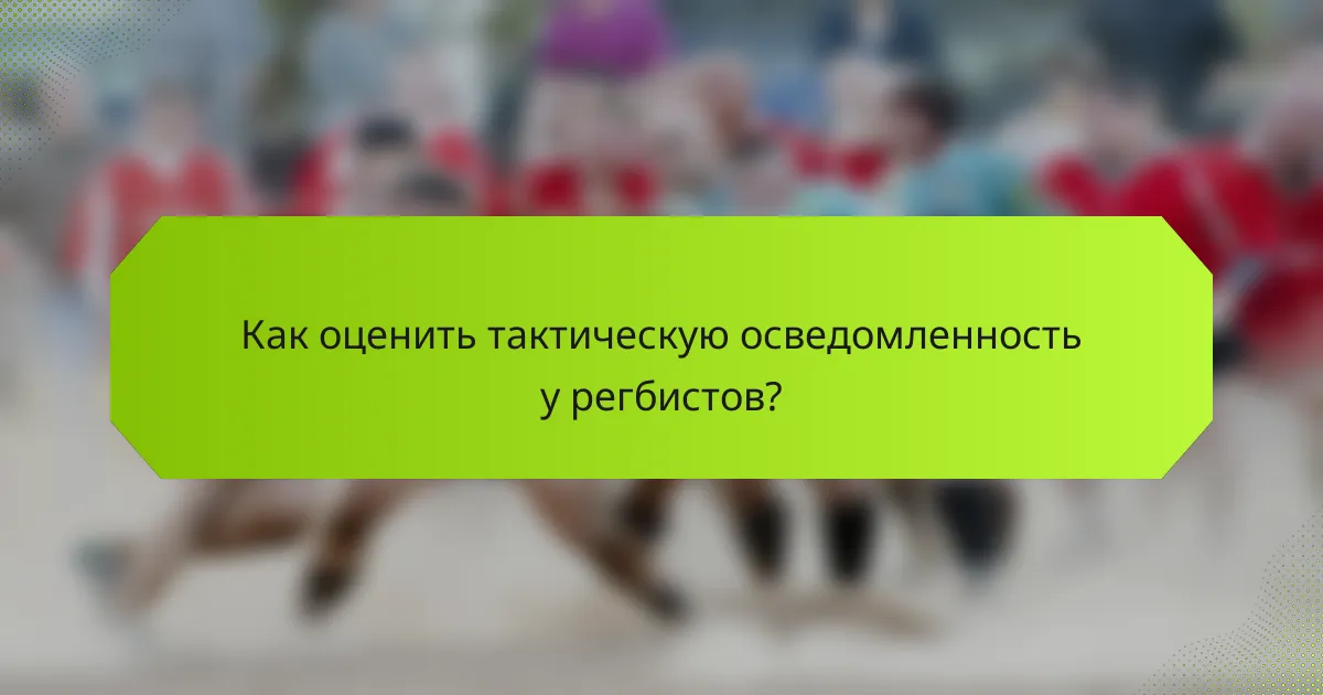 Как оценить тактическую осведомленность у регбистов?
