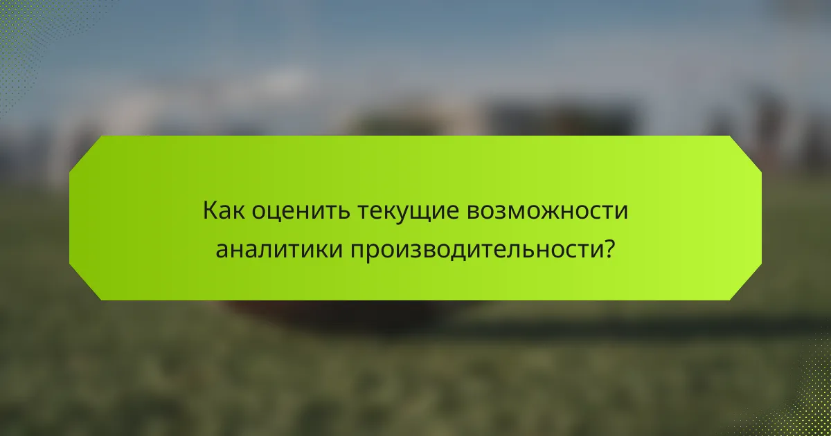 Как оценить текущие возможности аналитики производительности?