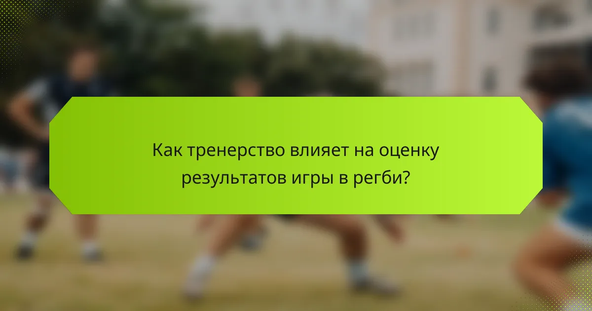 Как тренерство влияет на оценку результатов игры в регби?