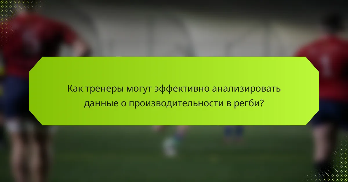 Как тренеры могут эффективно анализировать данные о производительности в регби?