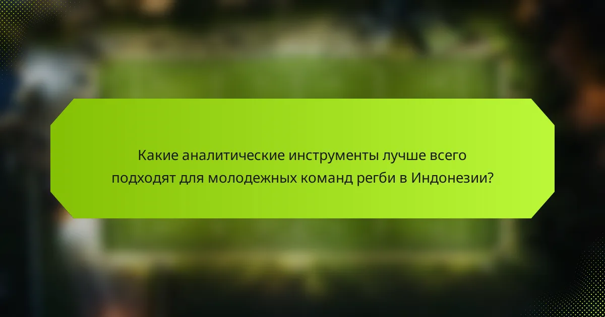 Какие аналитические инструменты лучше всего подходят для молодежных команд регби в Индонезии?