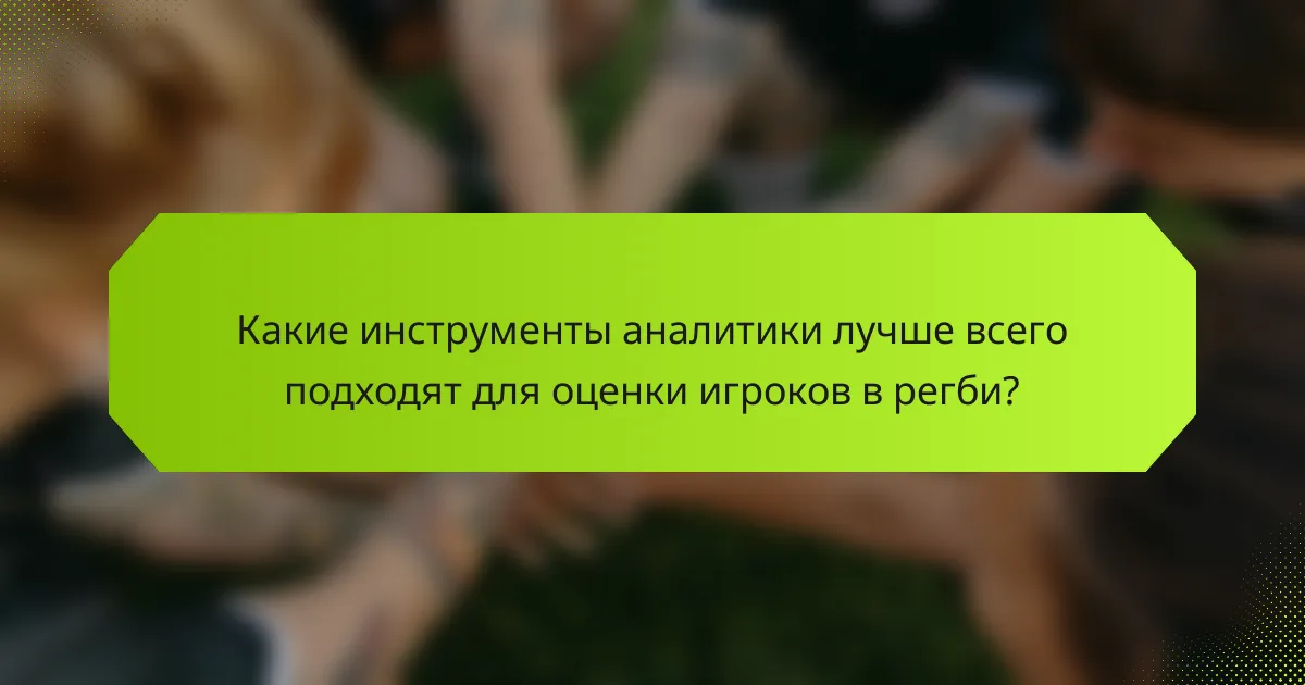 Какие инструменты аналитики лучше всего подходят для оценки игроков в регби?
