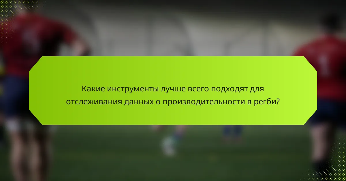 Какие инструменты лучше всего подходят для отслеживания данных о производительности в регби?