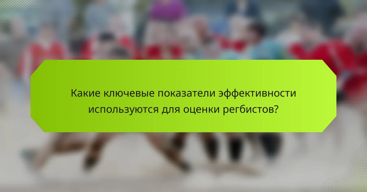 Какие ключевые показатели эффективности используются для оценки регбистов?