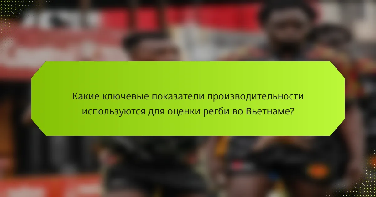 Какие ключевые показатели производительности используются для оценки регби во Вьетнаме?