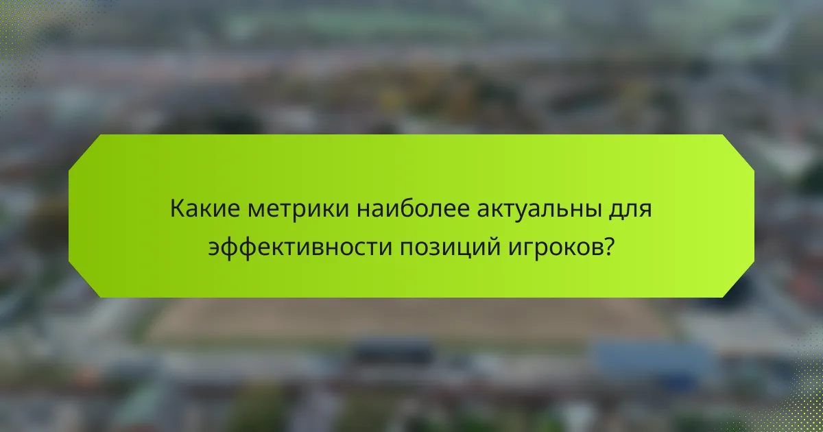 Какие метрики наиболее актуальны для эффективности позиций игроков?