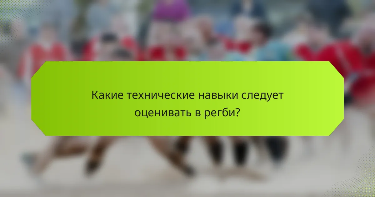 Какие технические навыки следует оценивать в регби?