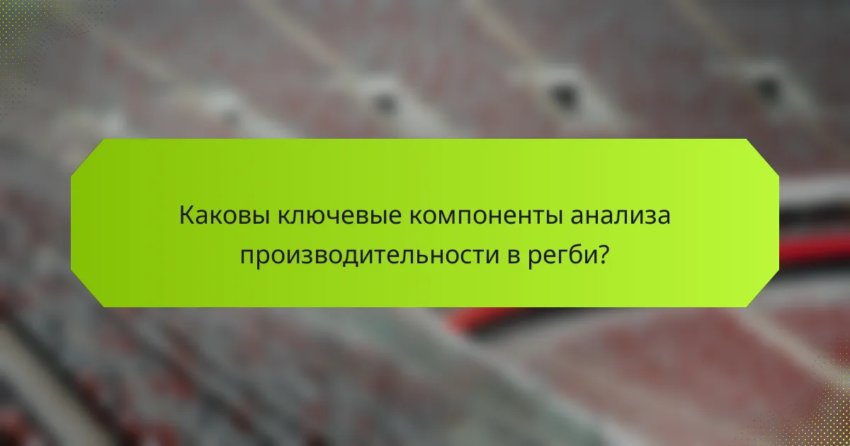 Каковы ключевые компоненты анализа производительности в регби?