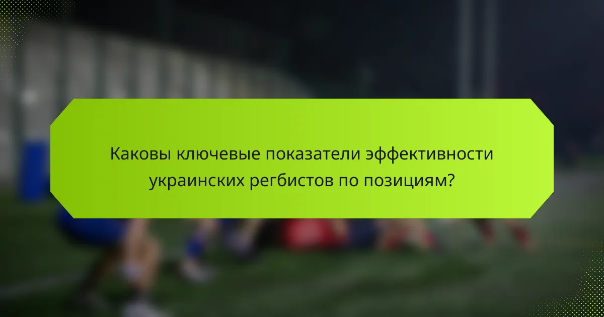 Каковы ключевые показатели эффективности украинских регбистов по позициям?
