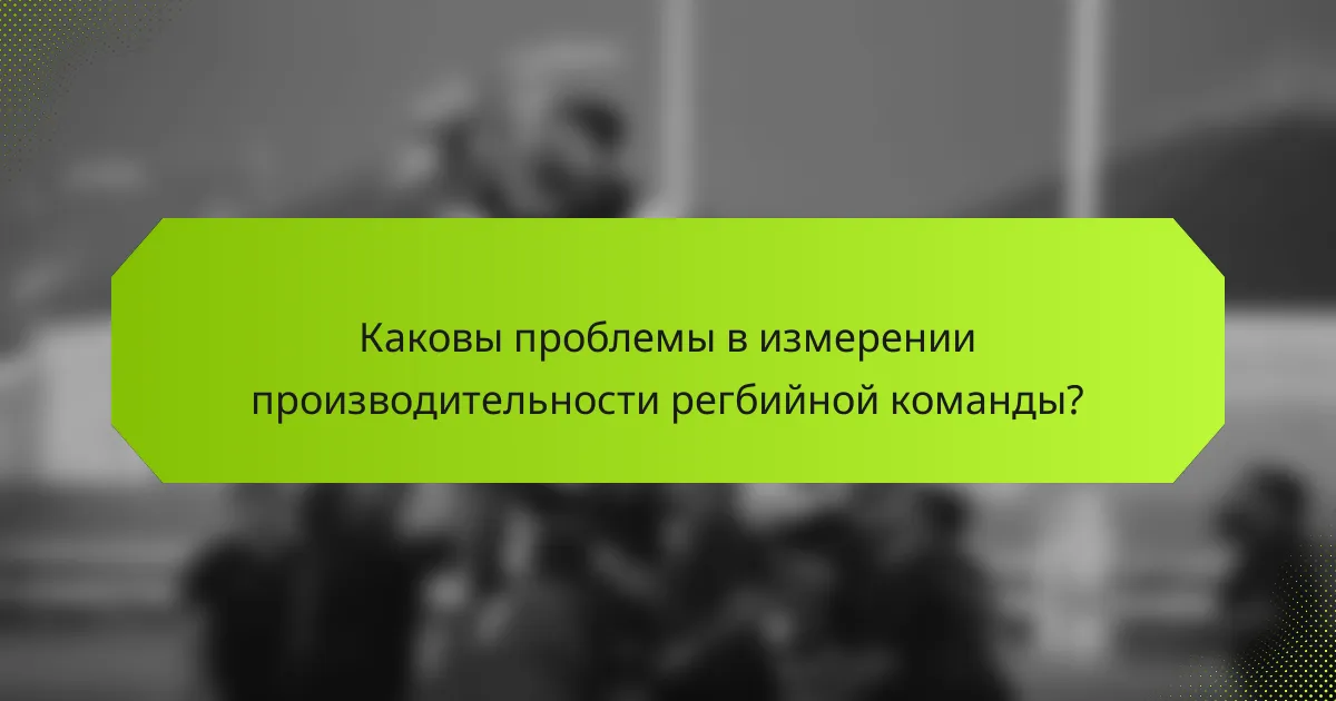 Каковы проблемы в измерении производительности регбийной команды?