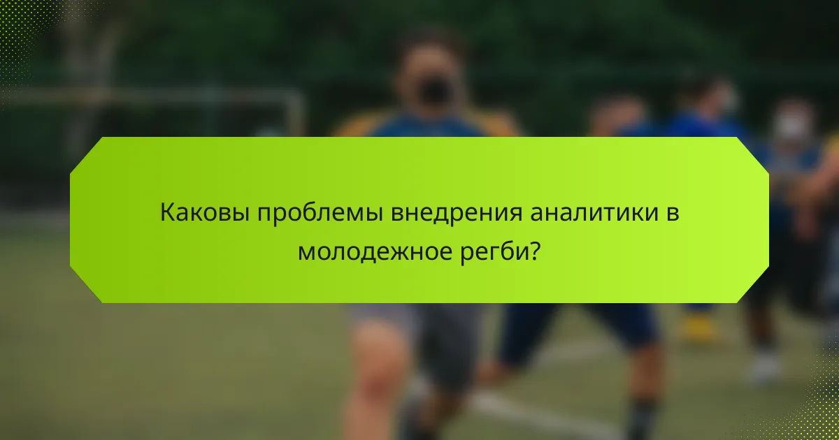 Каковы проблемы внедрения аналитики в молодежное регби?