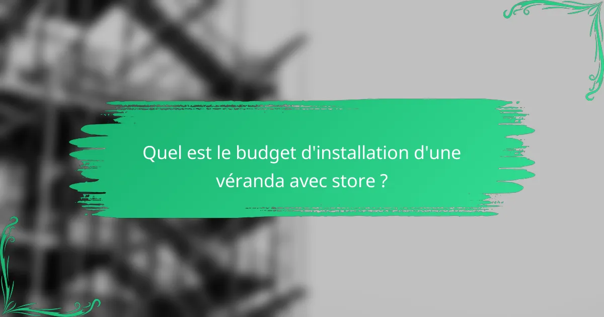 Quel est le budget d'installation d'une véranda avec store ?