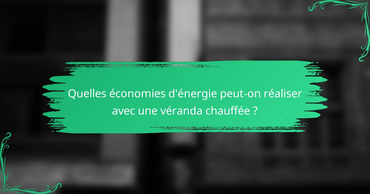 Quelles économies d'énergie peut-on réaliser avec une véranda chauffée ?
