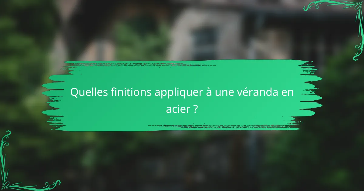 Quelles finitions appliquer à une véranda en acier ?