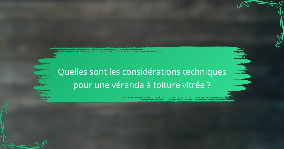 Quelles sont les considérations techniques pour une véranda à toiture vitrée ?