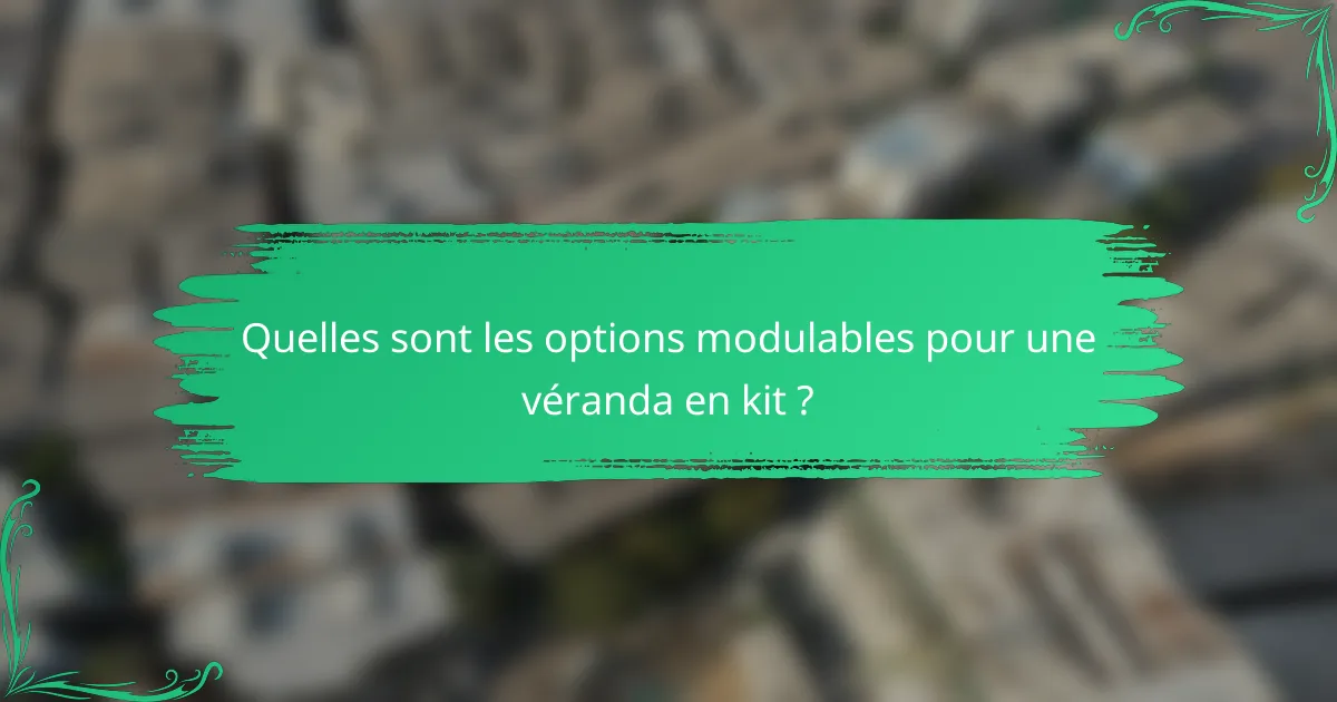 Quelles sont les options modulables pour une véranda en kit ?