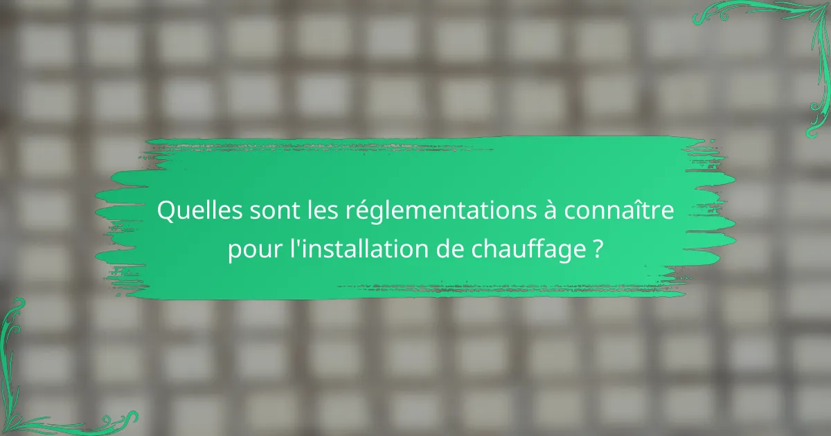 Quelles sont les réglementations à connaître pour l'installation de chauffage ?
