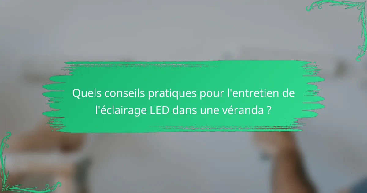 Quels conseils pratiques pour l'entretien de l'éclairage LED dans une véranda ?