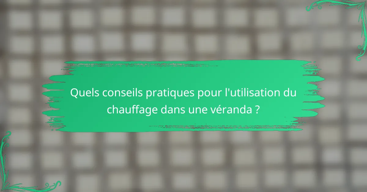 Quels conseils pratiques pour l'utilisation du chauffage dans une véranda ?
