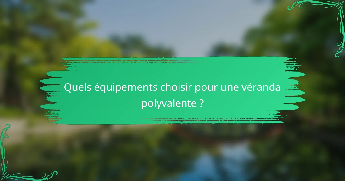 Quels équipements choisir pour une véranda polyvalente ?