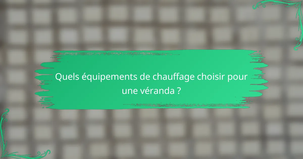 Quels équipements de chauffage choisir pour une véranda ?