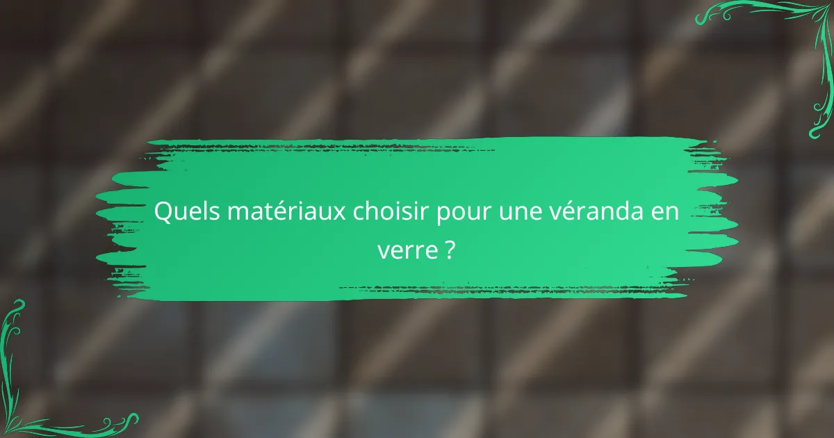 Quels matériaux choisir pour une véranda en verre ?