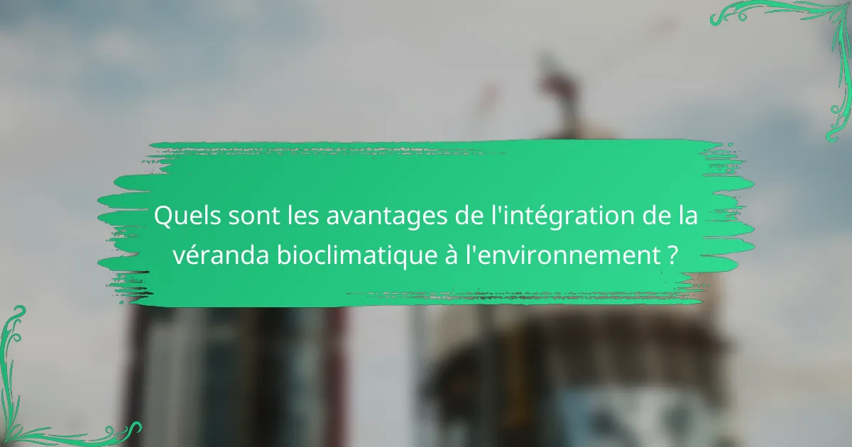 Quels sont les avantages de l'intégration de la véranda bioclimatique à l'environnement ?