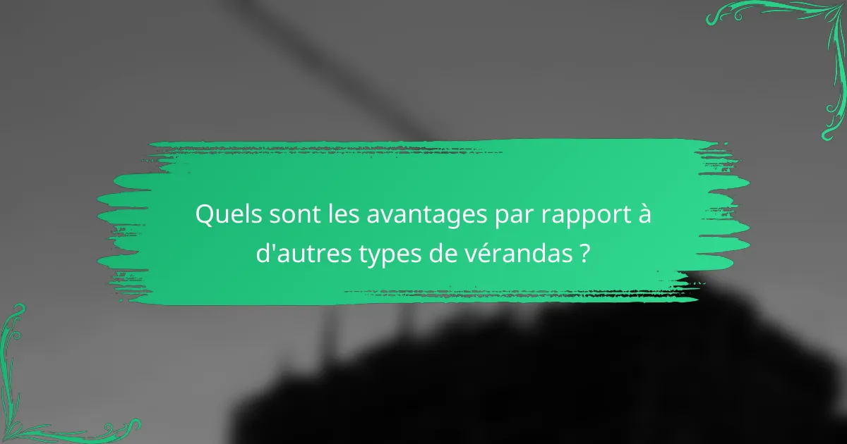 Quels sont les avantages par rapport à d'autres types de vérandas ?