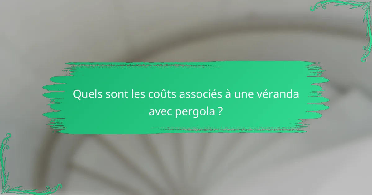 Quels sont les coûts associés à une véranda avec pergola ?