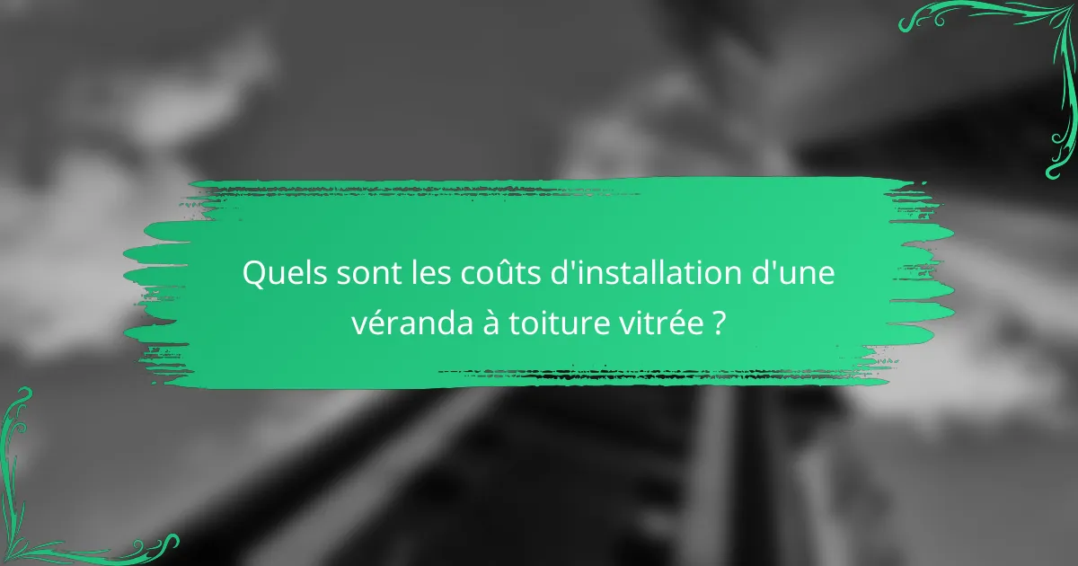 Quels sont les coûts d'installation d'une véranda à toiture vitrée ?