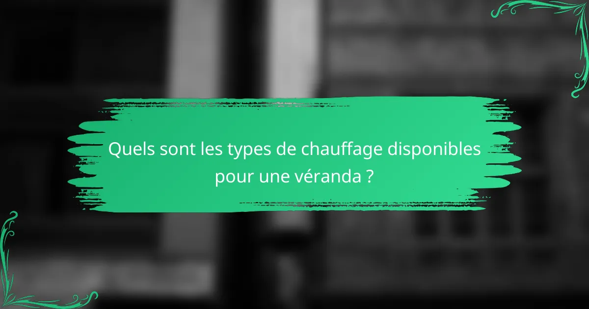 Quels sont les types de chauffage disponibles pour une véranda ?