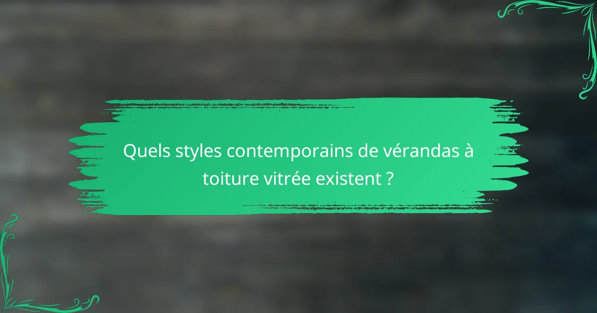Quels styles contemporains de vérandas à toiture vitrée existent ?